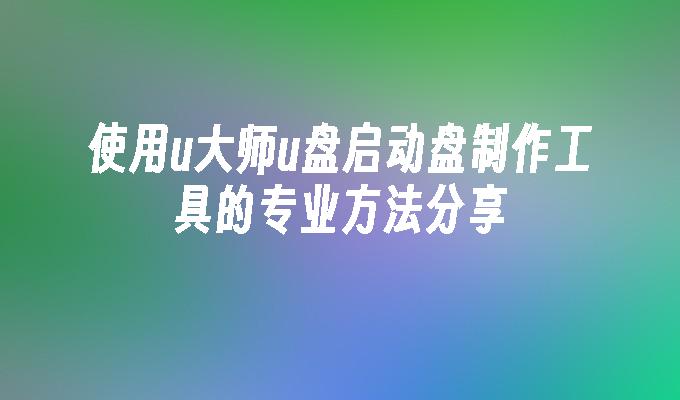 u大师u盘启动盘制作工具使用帮助截图