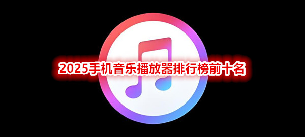 2025手机音乐播放器排行榜前十名
